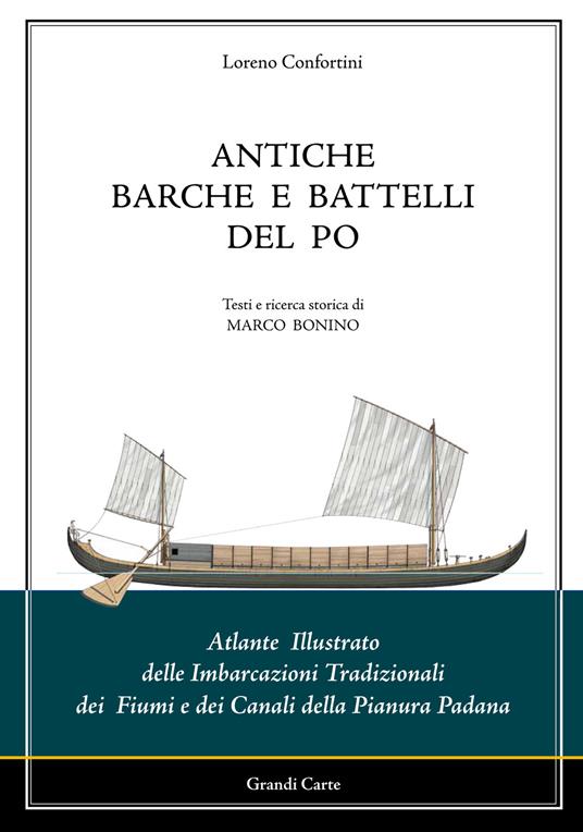 Antiche barche e battelli del Po. Atlante illustrato delle imbarcazioni tradizionali dei fiumi e dei canali della Pianura Padana - Loreno Confortini,Marco Bonino - copertina