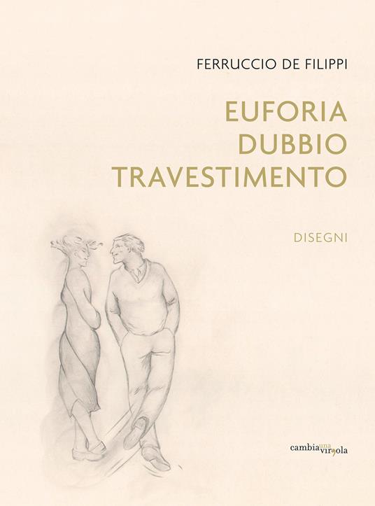 Ferruccio De Filippi. Euforia, dubbio, travestimento. Disegni. Ediz. illustrata - copertina