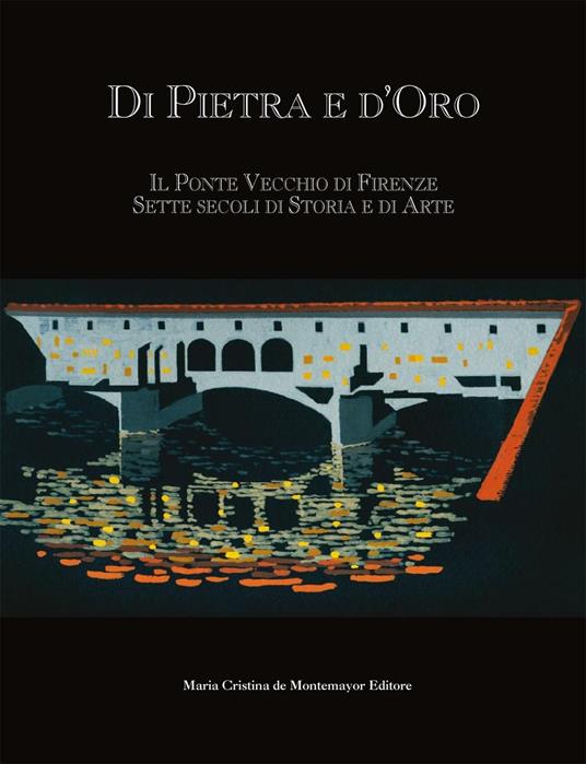 Di pietra e d'oro. Il Ponte Vecchio di Firenze: sette secoli di storia e di arte. Ediz. multilingue - copertina