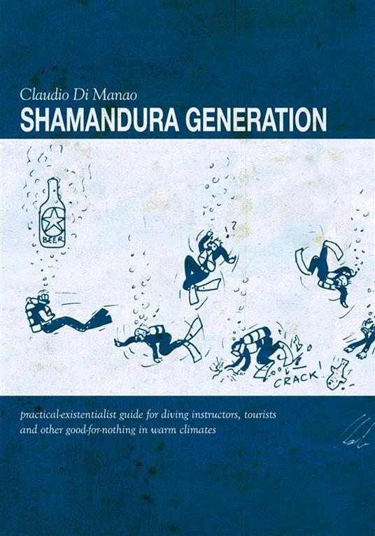 Shamandura generation. Practical-existentialist guide for diving instructors, tourist and other good-for-nothing in warm climates - Claudio Di Manao - copertina