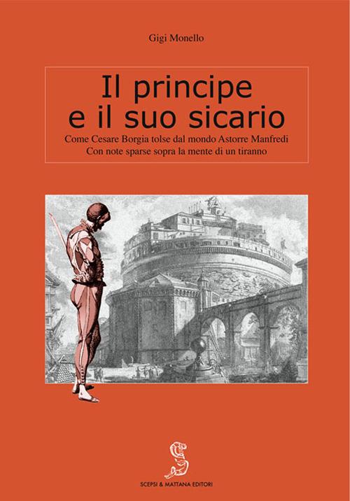 Il principe e il suo sicario. Come Cesare Borgia tolse dal mondo Astorre Manfredi - Gigi Monello - copertina