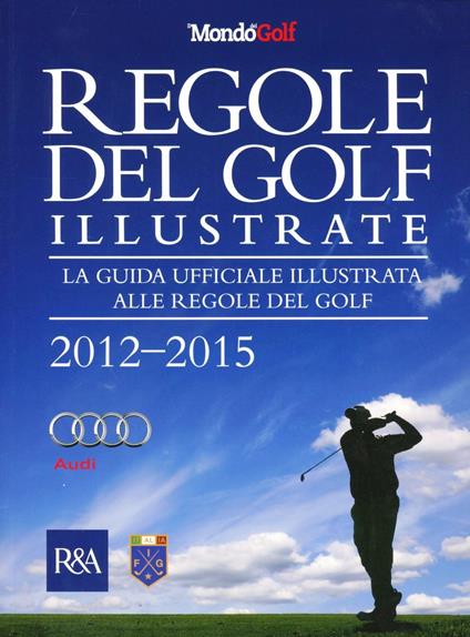 Regole del golf illustrate 2012-2015. La guida ufficiale illustrata alle regole del golf. Ediz. illustrata - copertina