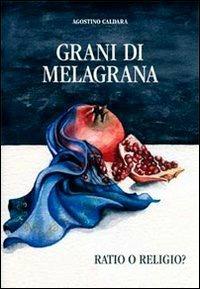 Grani di melagrana. Ratio e religio? - Agostino Caldara - copertina