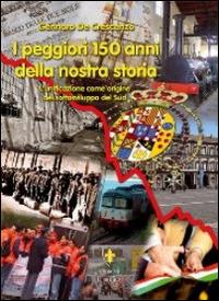 I peggiori 150 anni della nostra storia. L'unificazione come origine del sottosviluppo del sud - Gennaro De Crescenzo - copertina