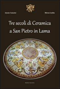 Tre secoli di ceramica San Pietro in Lama. Ediz. illustrata - copertina