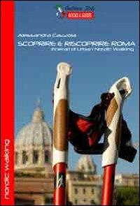 Scoprire e riscoprire Roma. Itinerari di Urban Nordic Walking - Alessandra Cazzola - copertina