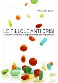 Le pillole anti crisi. Manuale semiserio di sopravvivenza per imprenditori - Alessandro Barulli - copertina