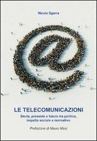 Le telecomunicazioni. Storia, presente e futuro tra politica, impatto sociale e normativa - Nicola Sgarra - copertina