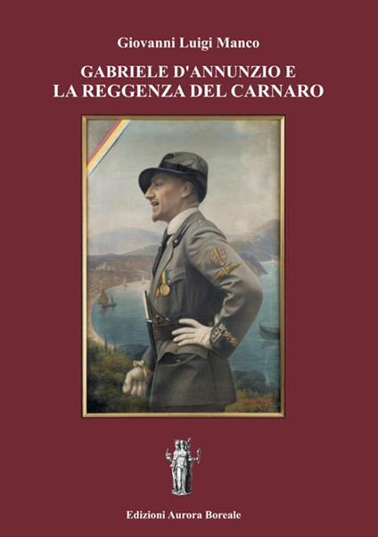Gabriele d'Annunzio e la Reggenza del Carnaro - Giovanni Luigi Manco - copertina