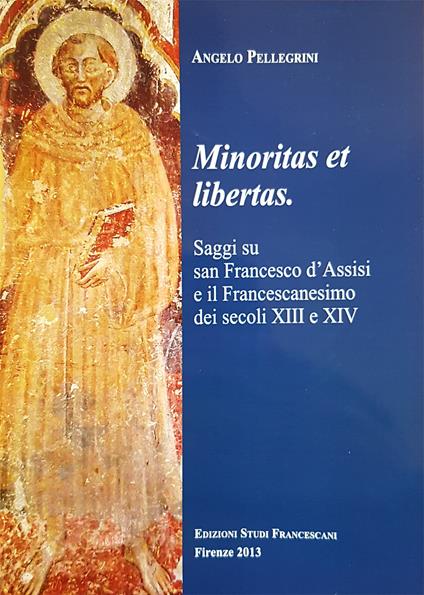 Minoritas et libertas. Saggi su san Francesco d'Assisi e il francescanesimo dei secoli XIII e XIV - Angelo Pellegrini - copertina