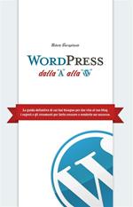 WordPress dalla A alla W. La guida definitiva di cui hai bisogno per dar vita al tuo blog. I segreti e gli strumenti per farlo crescere e renderlo un successo