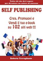 Self publishing. Crea, promuovi e vendi il tuo e-book su 102 siti web! Tutto ciò che devi sapere per diventare un autore di successo