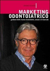 Marketing odontoiatrico. Gestione e organizzazione delle risorse umane, economiche e di mercato - Antonio Pelliccia - copertina