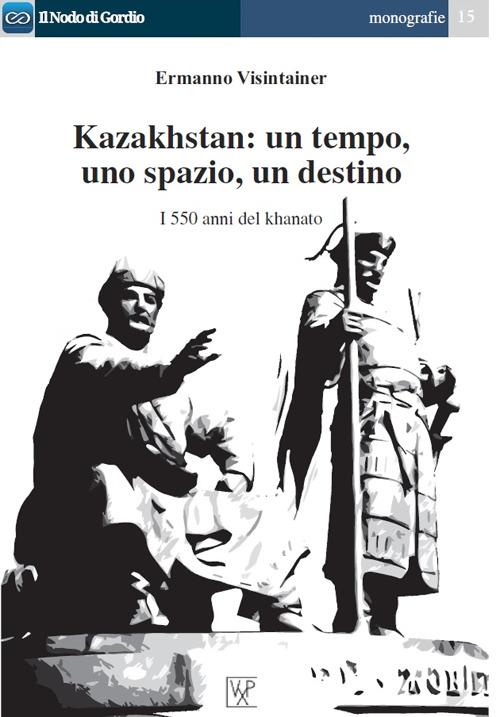 Kazakhstan. Un tempo, uno spazio, un destino. I 550 anni del khanato - Ermanno Visintainer - copertina