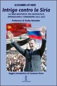 Intrigo contro la Siria. La Siria Baathista tra geopolitica, imperialismo e terrorismo 2011-2012 - Alessandro Lattanzio - copertina