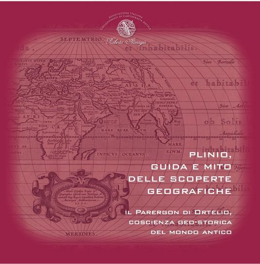Plinio, guida e mito delle scoperte geografiche. Il Parergon di Ortelio, coscienza geo-storica del mondo antico - copertina