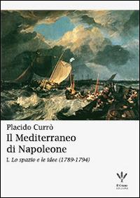 Il Mediterraneo di Napoleone. Vol. 1: Lo spazio e le idee (1789-1794). - Placido Currò - copertina
