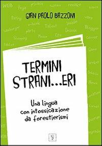 Termini strani... eri. Una lingua con intossicazioni da forestierismi - G. Paolo Bazzoni - copertina