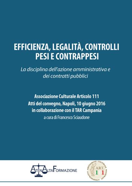 Efficienza, legalità, controlli, pesi e contrappesi. La disciplina dell'azione amministrativa e dei contratti pubblici. Associazione culturale articolo 111. Atti del Convegno (Napoli, 10 giugno 2016) - copertina