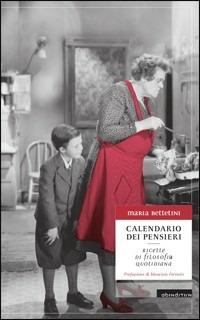 Calendario dei pensieri. Ricette di filosofia quotidiana - Maria Bettetini - copertina