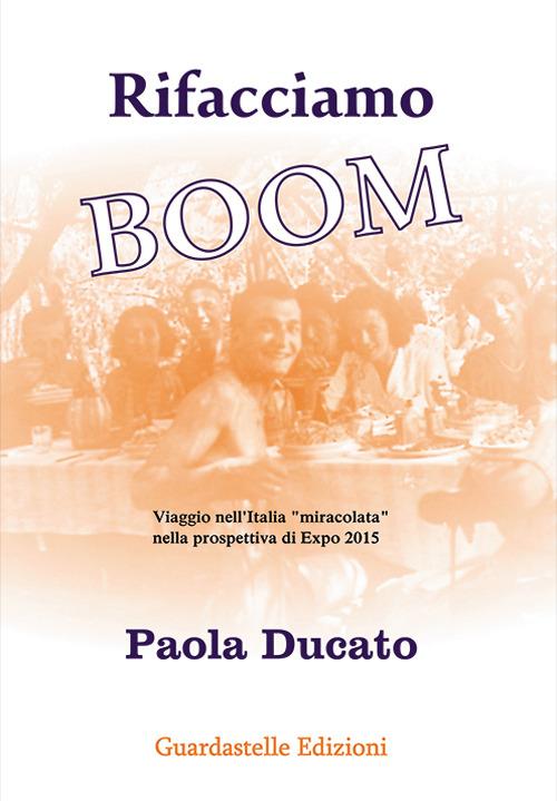 Rifacciamo boom. Viaggio nell'Italia miracolata nella prospettiva di Expo 2015 - Paola Ducato - copertina