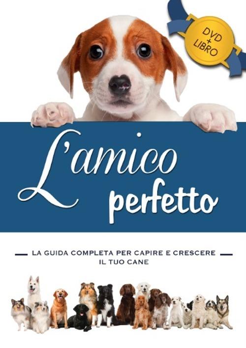 L'amico perfetto. La guida completa per capire e crescere il tuo cane. Con DVD - copertina