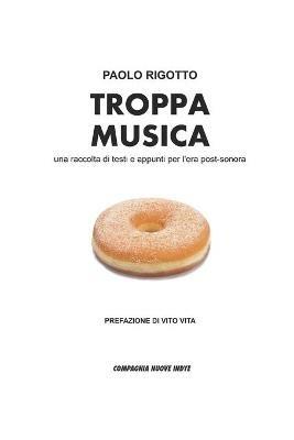 Troppa musica. Una raccolta di testi e appunti per l'era post-sonora - Paolo Rigotto - copertina