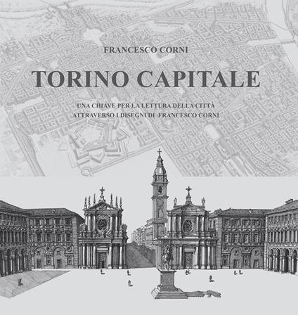 Torino capitale. Una chiave per la lettura della città attraverso i disegni di Francesco Corni. Ediz. illustrata - Francesco Corni - copertina