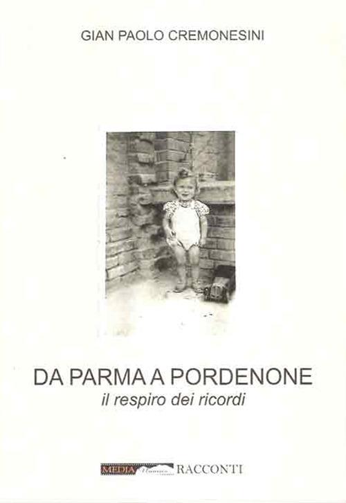 Da Parma a Pordenone. Il respiro dei ricordi - Gian Paolo Cremonesini - copertina