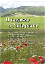 Il ragazzo e l'altopiano. Un papa santo, quattro capi di Stato, due premier, il caso Moro, il medico dei potenti e il terremoto del '97 nella vita di Venanzo...