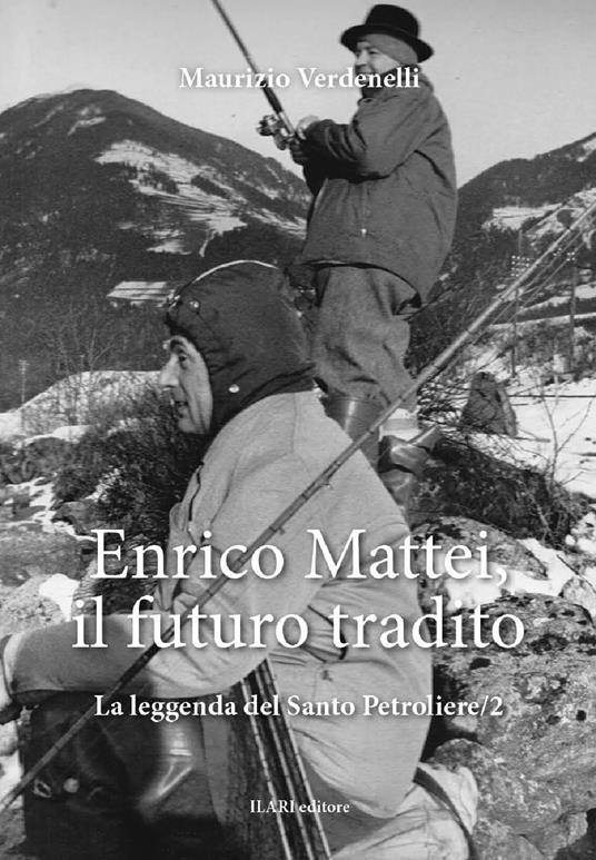 Enrico Mattei, il futuro tradito. La leggenda del santo petroliere. Vol. 2 - Maurizio Verdenelli - copertina