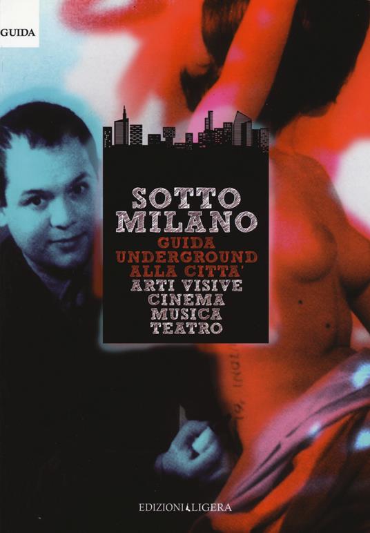 SottoMilano. Guida underground alla città. Arti visive, cinema, musica, teatro - copertina