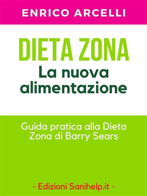 Dieta Zona. La nuova alimentazione. Guida pratica alla dieta Zona di Barry Sears - Enrico Arcelli - ebook