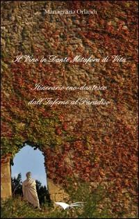 Il vino in Dante metafora di vita. Itinerario eno-dantesco dall'Inferno al Paradiso - Mariagrazia Orlandi - copertina