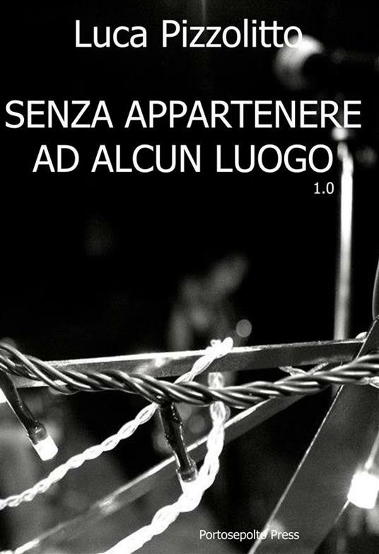 Senza appartenere ad alcun luogo 1.0 - Luca Pizzolitto - ebook