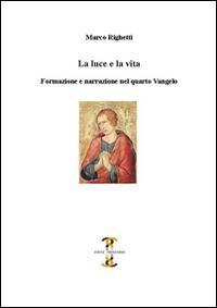 La luce e la vita. Formazione e narrazione nel quarto Vangelo - Marco Righetti - copertina