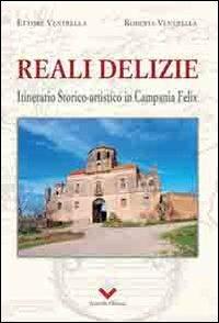 Reali delizie. Itinerario storico-artistico in Campania Felix - Ettore Ventrella,Roberta Ventrella - copertina