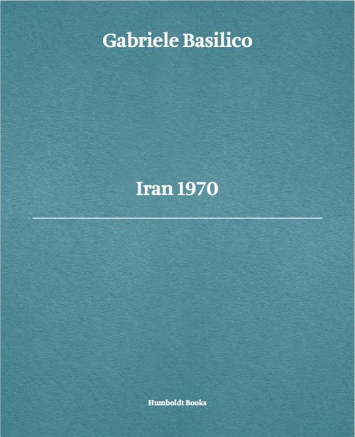 Gabriele Basilico. Iran 1970. Ediz. multilingue - Luca Doninelli,Gabriele Basilico,Giovanna Calvenzi - copertina