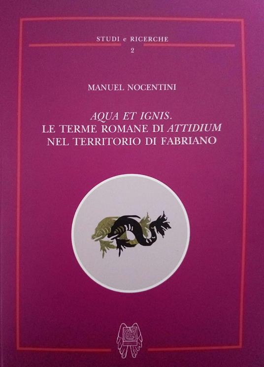 Aqua et ignis. Le terme romane di Attidium nel territorio di Fabriano - Manuel Nocentini - copertina