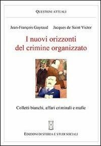 I nuovi orizzonti del crimine organizzato. Colletti bianchi, affari criminali e mafie - Jean-François Gayraud,Jacques de Saint-Victor - copertina