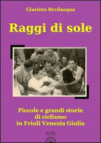 Raggi di sole. Piccole e grandi storie di ciclismo in Friuli Venezia Giulia - Giacinto Bevilacqua - copertina