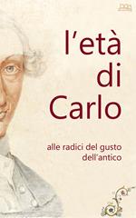 L' età di Carlo. Alle radici del gusto dell'antico. Ediz. illustrata