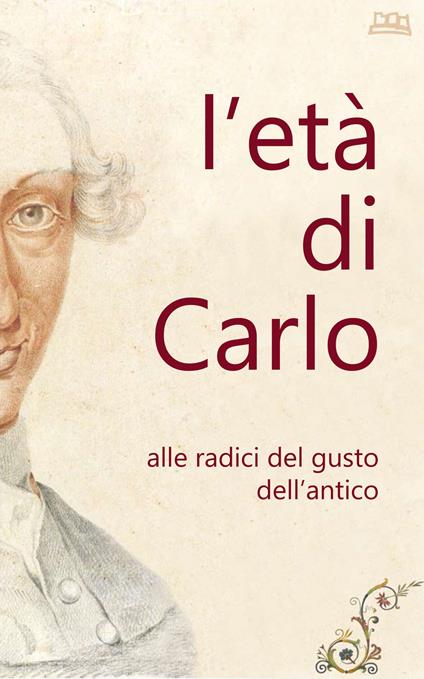 L' età di Carlo. Alle radici del gusto dell'antico. Ediz. illustrata - copertina
