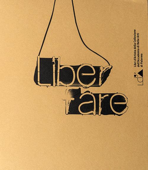 Liber fare. Libri d'artista della collezione dell'Accademia di Belle Arti di Palermo. Ediz. illustrata - copertina
