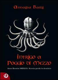 Intrigo a Poggio di Mezzo. Anno Domini MDXII: Narnia perde lo dominio - Annalisa Basili - copertina