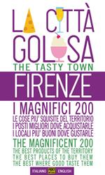 Firenze la città golosa. I magnifici 200. Le cose più squisite del territorio. I posti migliori dove acquistarle. I locali più buoni dove gustarle. Ediz. multilingue