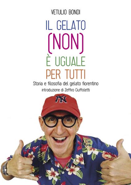 Il gelato (non) è uguale per tutti. Storia e filosofia del gelato fiorentino - Vetulio Bondi - copertina