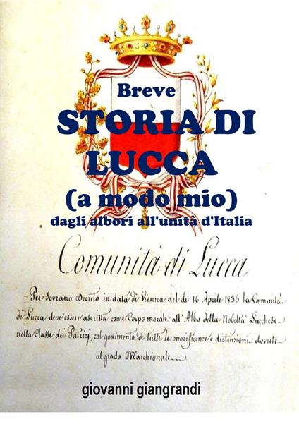 Breve storia di Lucca (a modo mio) dagli albori all'Unità d'Italia - Giovanni Giangrandi - copertina