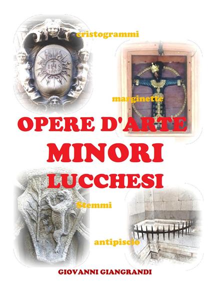 Opere d'arte minori lucchesi. Cristogrammi, marginette, stemmi, antipiscio - Giovanni Giangrandi - copertina