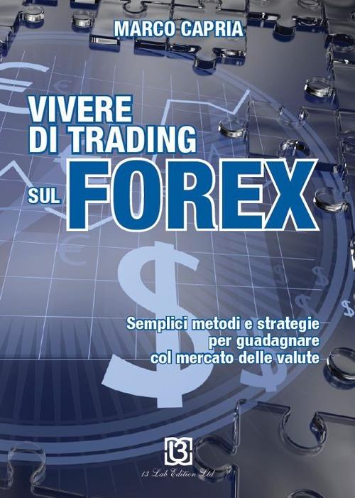 Vivere di trading sul Forex. Metodi e strategie per guadagnare con il mercato delle valute - Marco Capria - copertina